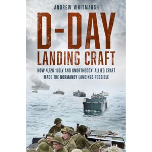 The History Press Ltd D-Day Landing Craft : How 4,126 ‘ugly And Unorthodox’ Allied Craft Made The Normandy Landings Possible The History Press Ltd D-Day Landing Craft : How 4,126 ‘ugly And Unorthodox’ Allied Craft Made The Normandy Landings Possible