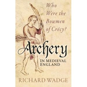 The History Press Ltd Archery In Medieval England : Who Were The Bowmen Of Crecy? The History Press Ltd Archery In Medieval England : Who Were The Bowmen Of Crecy?