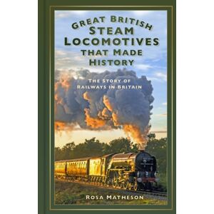 The History Press Ltd Great British Steam Locomotives That Made History : The Story Of Railways In Britain The History Press Ltd Great British Steam Locomotives That Made History : The Story Of Railways In Britain