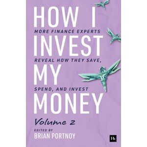 Harriman House Publishing How I Invest My Money Volume Two : More Finance Experts Reveal How They Save, Spend, And Invest Harriman House Publishing How I Invest My Money Volume Two : More Finance Experts Reveal How They Save, Spend, And Invest