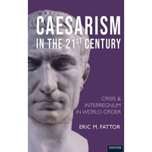 University of Exeter Press Caesarism in The 21st Century : Crisis And Interregnum In World Order University of Exeter Press Caesarism in The 21st Century : Crisis And Interregnum In World Order