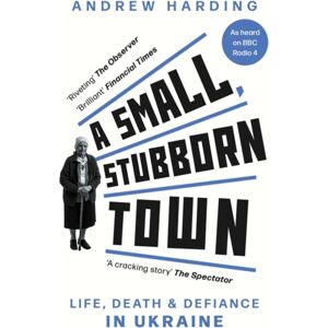 Bonnier Books Ltd A Small, Stubborn Town : Life, Death And Defiance In Ukraine Bonnier Books Ltd A Small, Stubborn Town : Life, Death And Defiance In Ukraine