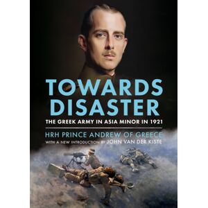 Fonthill Media Ltd Towards Disaster : The Greek Army In Asia Minor In 1921 Fonthill Media Ltd Towards Disaster : The Greek Army In Asia Minor In 1921