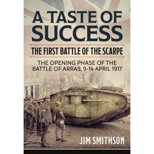 Helion & Company A Taste Of Success : The First Battle Of The Scarpe. The Opening Phase Of The Battle Of Arras 9-14 April 1917 Helion & Company A Taste Of Success : The First Battle Of The Scarpe. The Opening Phase Of The Battle Of Arras 9-14 April 1917