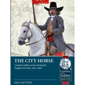 Helion & Company The City Horse : London’s Militia Cavalry During The English Civil War, 1642-1660 Helion & Company The City Horse : London’s Militia Cavalry During The English Civil War, 1642-1660