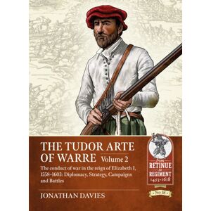 Helion & Company The Tudor Arte Of Warre Volume 2 : The Conduct Of War In The Reign Of Elizabeth I, 1558-1603: Diplomacy, Strategy, Campaigns And Battles Helion & Company The Tudor Arte Of Warre Volume 2 : The Conduct Of War In The Reign Of Elizabeth I, 1558-1603: Diplomacy, Strategy, Campaigns And Battles