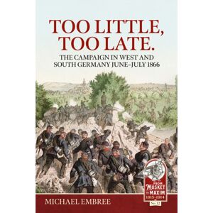 Helion & Company Too Little, Too Late : The Campaign In West And South Germany June-July 1866 Helion & Company Too Little, Too Late : The Campaign In West And South Germany June-July 1866