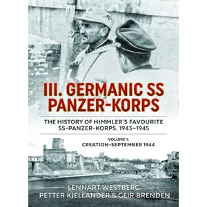 Helion & Company Iii. Germanic Ss Panzer-Korps - The History Of Himmler'S Favourite Ss-Panzer-Korps, 1943-1945 : Volume 1: Creation-September 1944 Helion & Company Iii. Germanic Ss Panzer-Korps - The History Of Himmler'S Favourite Ss-Panzer-Korps, 1943-1945 : Volume 1: Creation-September 1944