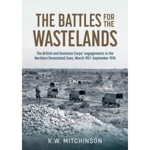 Helion & Company The Battle Of The Wastelands : The British And Dominion Corps’ Engagements In The Northern Devastated Zone: March 1917 – September 1918 Helion & Company The Battle Of The Wastelands : The British And Dominion Corps’ Engagements In The Northern Devastated Zone: March 1917 – September 1918