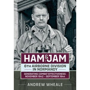 Helion & Company Ham & Jam : 6th Airborne Division In Normandy - Generating Combat Effectiveness: November 1942 - September 1944 Helion & Company Ham & Jam : 6th Airborne Division In Normandy - Generating Combat Effectiveness: November 1942 - September 1944