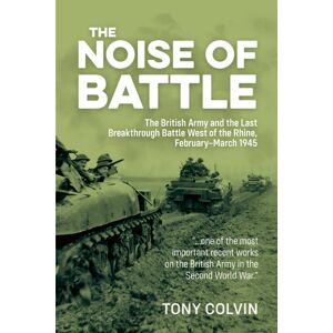 Helion & Company The Noise Of Battle : The British Army And The Last Breakthrough Battle West Of The Rhine, February-March 1945 Helion & Company The Noise Of Battle : The British Army And The Last Breakthrough Battle West Of The Rhine, February-March 1945
