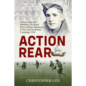 Helion & Company Action Rear : Voices Of The 2nd Battalion The Royal Warwickshire Regiment: D-Day And Normandy Campaign 1944 Helion & Company Action Rear : Voices Of The 2nd Battalion The Royal Warwickshire Regiment: D-Day And Normandy Campaign 1944