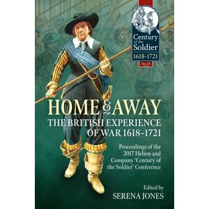 Helion & Company Home And Away - The British Experience Of War 1618-1721 : Proceedings Of The 2017 Helion And Company 'Century Of The Soldier' Conference Helion & Company Home And Away - The British Experience Of War 1618-1721 : Proceedings Of The 2017 Helion And Company 'Century Of The Soldier' Conference
