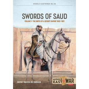 Helion & Company Swords Of Saud Volume 1 : Birth Of The Desert Empire, 1744-1930 Helion & Company Swords Of Saud Volume 1 : Birth Of The Desert Empire, 1744-1930