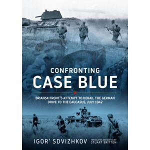 Helion & Company Confronting Case Blue : Briansk Front'S Attempt To Derail The German Drive To The Caucasus July 1942 Helion & Company Confronting Case Blue : Briansk Front'S Attempt To Derail The German Drive To The Caucasus July 1942