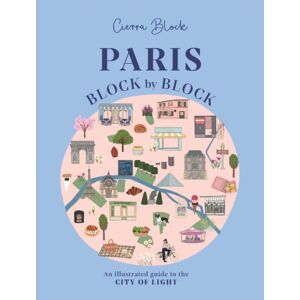 Headline Publishing Group Paris, Block By Block : An Illustrated Guide To The Of France'S Capital Headline Publishing Group Paris, Block By Block : An Illustrated Guide To The Of France'S Capital