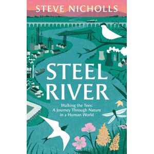 Bloomsbury Publishing PLC Steel River : Walking The Tees – A Journey Through Nature In A Human World Bloomsbury Publishing PLC Steel River : Walking The Tees – A Journey Through Nature In A Human World