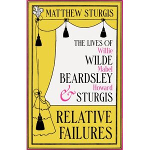 Bloomsbury Publishing PLC Relative Failures : The Lives Of Willie Wilde, Mabel Beardsley And Howard Sturgis Bloomsbury Publishing PLC Relative Failures : The Lives Of Willie Wilde, Mabel Beardsley And Howard Sturgis