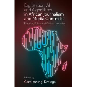 Emerald Publishing Limited Digitisation, Ai And Algorithms In African Journalism And Media Contexts : Practice, Policy And Critical Literacies Emerald Publishing Limited Digitisation, Ai And Algorithms In African Journalism And Media Contexts : Practice, Policy And Critical Literacies