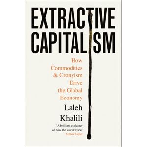 Profile Books Ltd Extractive Capitalism : How Commodities And Cronyism Drive The Global Economy Profile Books Ltd Extractive Capitalism : How Commodities And Cronyism Drive The Global Economy