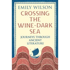 Profile Books Ltd Crossing The Wine-Dark Sea : Journeys Through Ancient Literature Profile Books Ltd Crossing The Wine-Dark Sea : Journeys Through Ancient Literature