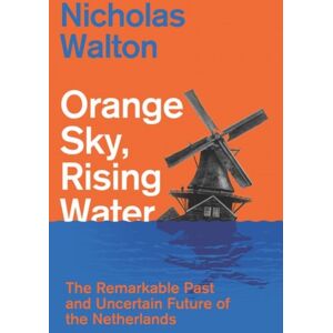 C Hurst & Co Publishers Ltd Orange Sky, Rising Water : The Remarkable Past And Uncertain Future Of The Netherlands C Hurst & Co Publishers Ltd Orange Sky, Rising Water : The Remarkable Past And Uncertain Future Of The Netherlands