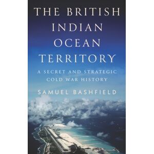 C Hurst & Co Publishers Ltd The British Indian Ocean Territory : A Secret And Strategic Cold War History C Hurst & Co Publishers Ltd The British Indian Ocean Territory : A Secret And Strategic Cold War History