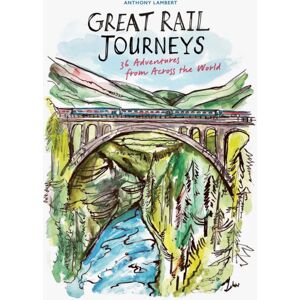 Quarto Publishing PLC Great Rail Journeys : 36 Adventures From Across The World Quarto Publishing PLC Great Rail Journeys : 36 Adventures From Across The World