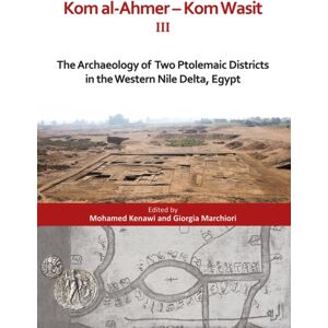 Archaeopress Kom Al-Ahmer — Kom Wasit Iii : The Archaeology Of Two Ptolemaic Districts In The Western Nile Delta, Egypt Archaeopress Kom Al-Ahmer — Kom Wasit Iii : The Archaeology Of Two Ptolemaic Districts In The Western Nile Delta, Egypt