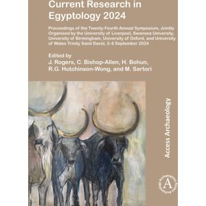 Archaeopress Publishing Ltd Current Research In Egyptology 2024 : Proceedings Of The Twenty-Fourth Annual Symposium, Jointly Organised By The University Of Liverpool, Swansea University, University Of Birmingham, University Of O Archaeopress Publishing Ltd Current Research In Egyptology 2024 : Proceedings Of The Twenty-Fourth Annual Symposium, Jointly Organised By The University Of Liverpool, Swansea University, University Of Birmingham, University Of O