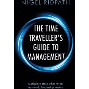 Troubador Publishing The Time Traveller’s Guide To Management : Workplace Stories That Reveal Real World Leadership Lessons Troubador Publishing The Time Traveller’s Guide To Management : Workplace Stories That Reveal Real World Leadership Lessons