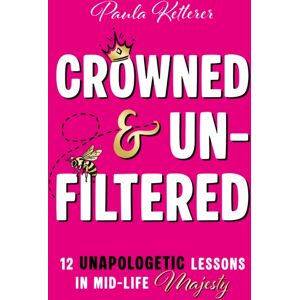 Troubador Publishing Crowned & Unfiltered : 12 Unapologetic Lessons In Mid-Life Majesty Troubador Publishing Crowned & Unfiltered : 12 Unapologetic Lessons In Mid-Life Majesty
