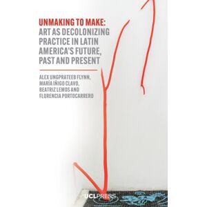 UCL Press Unmaking To Make : Art As Decolonising Practice In Latin America’s Future, Past And Present UCL Press Unmaking To Make : Art As Decolonising Practice In Latin America’s Future, Past And Present