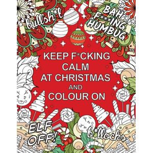 Octopus Publishing Group Keep F*cking Calm At Christmas And Colour On : A Sweary Seasonal Colouring Book For Adults Octopus Publishing Group Keep F*cking Calm At Christmas And Colour On : A Sweary Seasonal Colouring Book For Adults