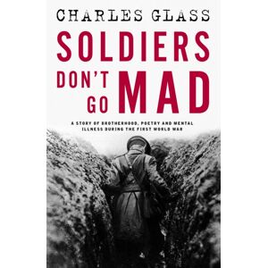 Bedford Square Publishers Soldiers Don'T Go Mad : A Story Of Brotherhood, Poetry And Mental Illness During The First World War Bedford Square Publishers Soldiers Don'T Go Mad : A Story Of Brotherhood, Poetry And Mental Illness During The First World War