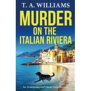 Boldwood Books Ltd Murder On The Italian Riviera : Another Instalment In The selling Armstrong And Oscar Cozy Mystery Series From T A Williams Boldwood Books Ltd Murder On The Italian Riviera : Another Instalment In The selling Armstrong And Oscar Cozy Mystery Series From T A Williams