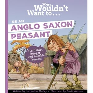 Bonnier Books Ltd You Wouldn'T Want To Be An Anglo-Saxon Peasant Bonnier Books Ltd You Wouldn'T Want To Be An Anglo-Saxon Peasant