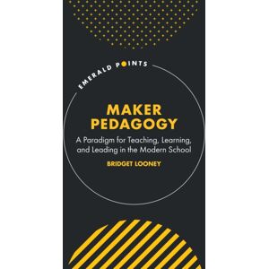 Emerald Publishing Limited Maker Pedagogy : A Paradigm For Teaching, Learning, And Leading In The Modern School Emerald Publishing Limited Maker Pedagogy : A Paradigm For Teaching, Learning, And Leading In The Modern School