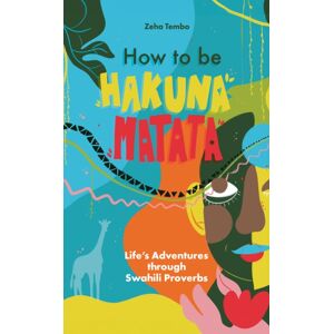 Troubador Publishing How To Be Hakuna Matata : Life’s Adventures Through Swahili Proverbs Troubador Publishing How To Be Hakuna Matata : Life’s Adventures Through Swahili Proverbs