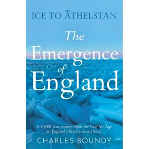 Troubador Publishing Ice To Athelstan – The Emergence Of England : A 10,000 Year Journey From The Last Ice Age To England’s First Crowned King Troubador Publishing Ice To Athelstan – The Emergence Of England : A 10,000 Year Journey From The Last Ice Age To England’s First Crowned King
