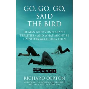 Troubador Publishing Go, Go, Go, Said The Bird : Human Kind’s Unbearable Realities – And What Might Be Gained By Accepting Them Troubador Publishing Go, Go, Go, Said The Bird : Human Kind’s Unbearable Realities – And What Might Be Gained By Accepting Them