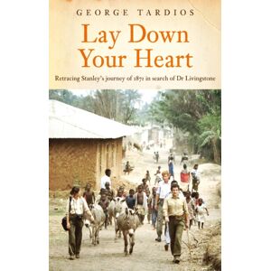Troubador Publishing Lay Down Your Heart : Retracing Stanley’s Journey Of 1871 In Search Of Dr Livingstone Troubador Publishing Lay Down Your Heart : Retracing Stanley’s Journey Of 1871 In Search Of Dr Livingstone