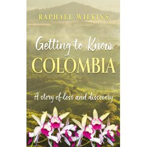 Troubador Publishing Getting To Know Colombia : A Story Of Loss And Discovery Troubador Publishing Getting To Know Colombia : A Story Of Loss And Discovery
