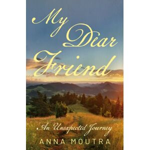 Troubador Publishing My Dear Friend : An Unexpected Journey Troubador Publishing My Dear Friend : An Unexpected Journey