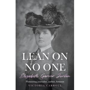 Troubador Publishing Lean On No One : Elizabeth Garver Jordan: Pioneering Journalist, Author, Feminist Troubador Publishing Lean On No One : Elizabeth Garver Jordan: Pioneering Journalist, Author, Feminist
