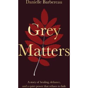 Troubador Publishing Grey Matters : A Story Of Healing, Defiance, And A Quiet Power That Refuses To Fade Troubador Publishing Grey Matters : A Story Of Healing, Defiance, And A Quiet Power That Refuses To Fade