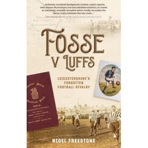 Pitch Publishing Ltd Fosse V Luffs : Leicestershire'S Forgotten Football Rivalry Pitch Publishing Ltd Fosse V Luffs : Leicestershire'S Forgotten Football Rivalry