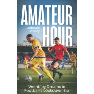 Pitch Publishing Ltd Amateur Hour : Wembley Dreams In Football’s Lockdown Era Pitch Publishing Ltd Amateur Hour : Wembley Dreams In Football’s Lockdown Era