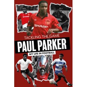 Pitch Publishing Ltd Tackling The Game : Paul Parker, My Life In Football Pitch Publishing Ltd Tackling The Game : Paul Parker, My Life In Football