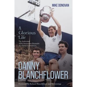 Pitch Publishing Ltd Danny Blanchflower, A Glorious Life : The Authorised 100th Anniversary Biography Of A Global Football Icon Pitch Publishing Ltd Danny Blanchflower, A Glorious Life : The Authorised 100th Anniversary Biography Of A Global Football Icon